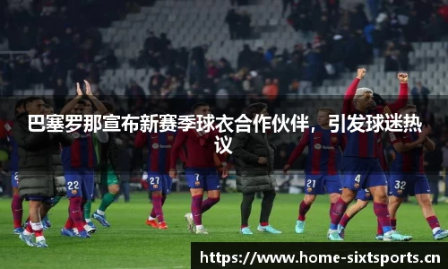 巴塞罗那宣布新赛季球衣合作伙伴，引发球迷热议