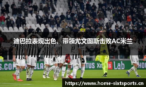 迪巴拉表现出色，带领尤文图斯击败AC米兰